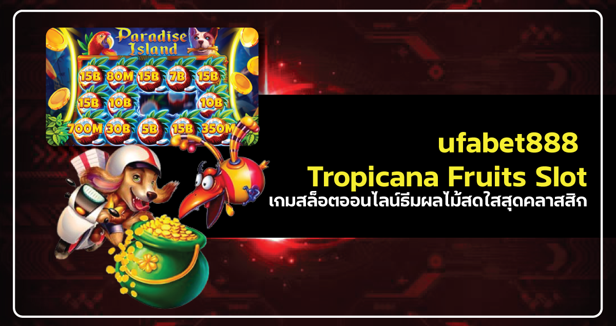 ufabet888 Tropicana Fruitsเกมสล็อตออนไลน์ธีมผลไม้สดใสสุดคลาสสิก​