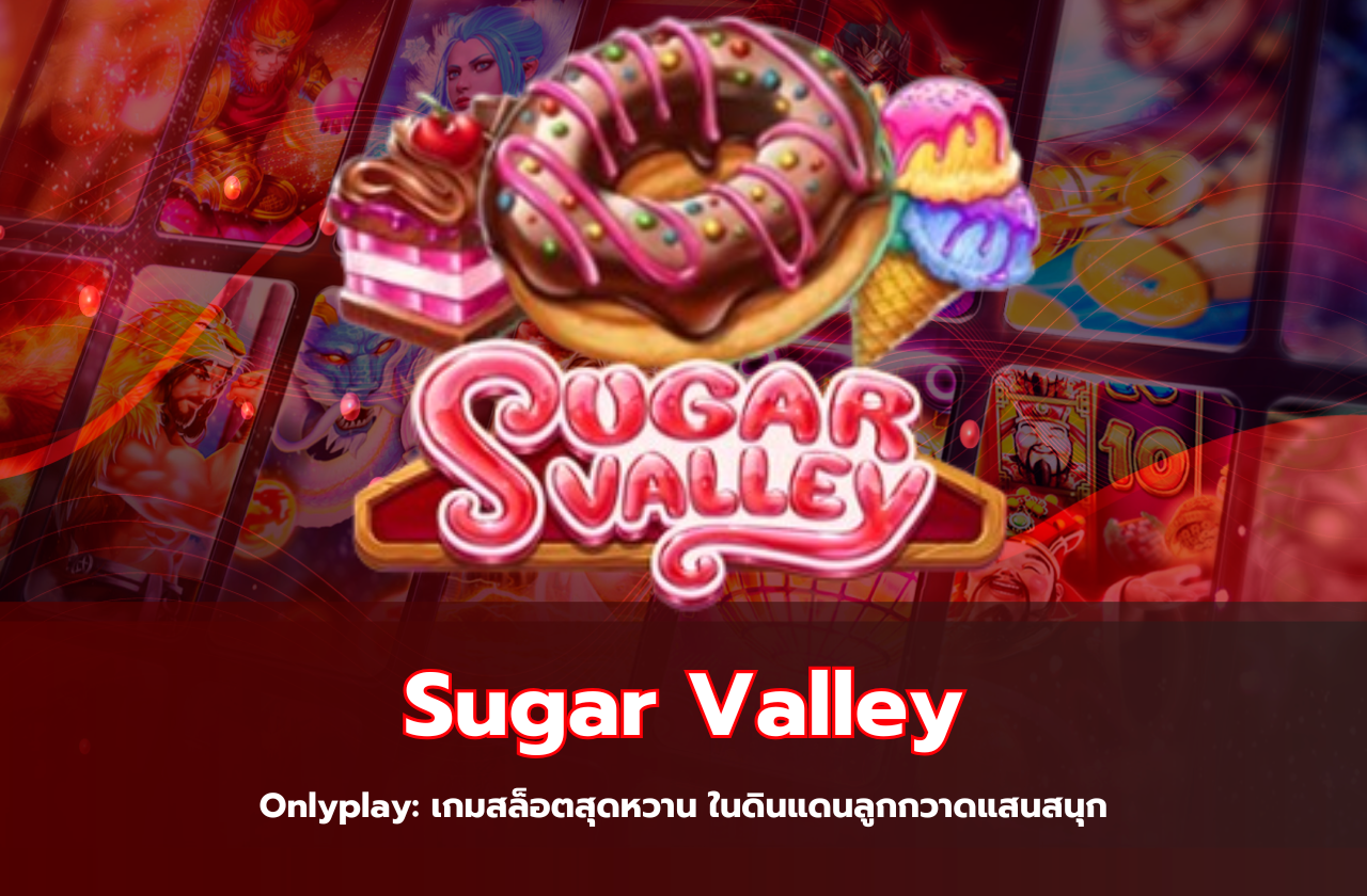 Sugar Valley โดย Onlyplay: เกมสล็อตสุดหวาน ในดินแดนลูกกวาดแสนสนุก​